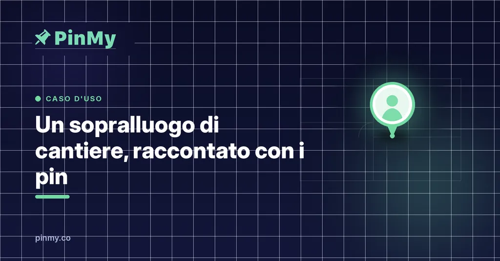 Un sopralluogo di cantiere, raccontato con i pin